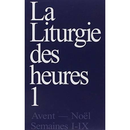 La liturgie des heures : Tome 1, Avent-Noël, semaines 1-9 