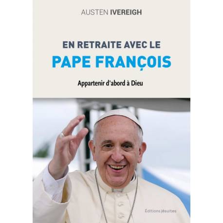 En retraite avec le pape François - Appartenir d´abord à Dieu 